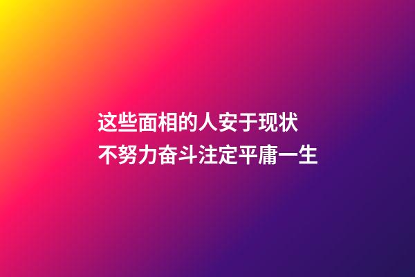 这些面相的人安于现状 不努力奋斗注定平庸一生